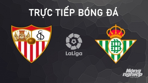 Nhận định, trực tiếp Sevilla vs Real Betis giải La Liga ngày 6/10/2024