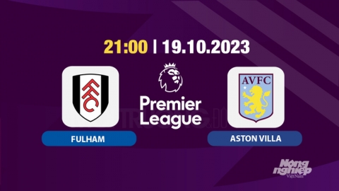 Trực tiếp Fulham vs Aston Villa, Ngoại hạng Anh, 21h hôm nay 19/10/2024 trên K+ ACTION