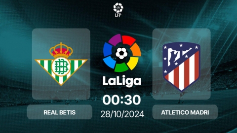 Nhận định, trực tiếp Real Betis vs Atletico Madrid, La Liga, 00h30 hôm nay 28/10/2024