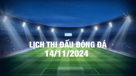 Lịch thi đấu bóng đá hôm nay 14/11/2024 và rạng sáng 15/11/2024