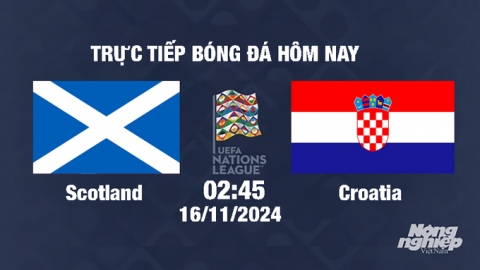 Trực tiếp Scotland vs Croatia, UEFA Nations League 2024/25, 2h45 ngày 16/11/2024