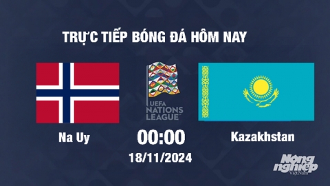 Trực tiếp Na Uy vs Kazakhstan, UEFA Nations League 2024/25, 00h00 ngày 18/11/2024