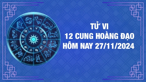 Tử vi 12 cung hoàng đạo hôm nay thứ 4 ngày 27/11/2024