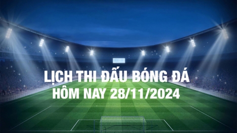 Lịch thi đấu bóng đá hôm nay 28/11/2024 và rạng sáng 29/11/2024