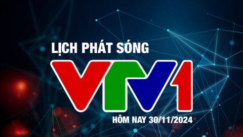 Lịch phát sóng VTV1 hôm nay ngày 30/11/2024