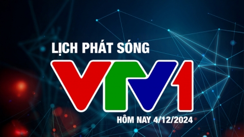 Lịch phát sóng VTV1 hôm nay ngày 4/12/2024