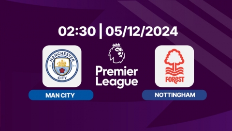 Trực tiếp Man City vs Nottingham, Ngoại hạng Anh, 02h30 hôm nay 5/12/2024