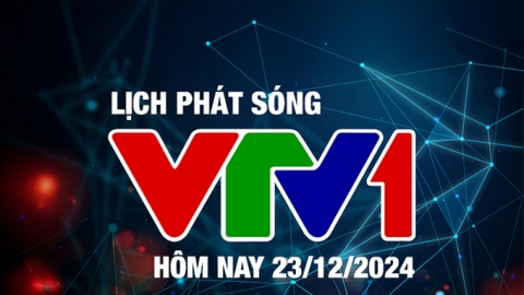 Lịch phát sóng VTV1 hôm nay ngày 23/12/2024