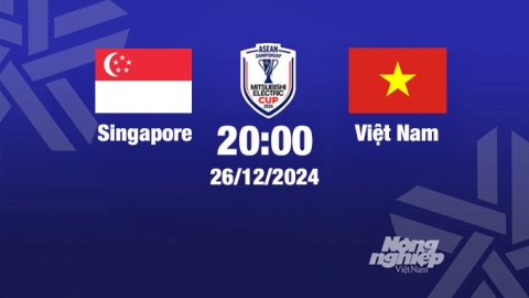 Trực tiếp bóng đá Singapore vs Việt Nam, Asean Cup 2024, 20h00 hôm nay 26/12/2024