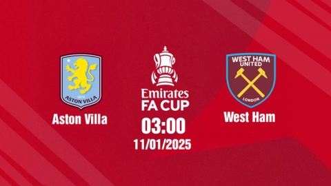 Trực tiếp bóng đá Aston Villa vs West Ham, FA Cúp, 03h00 hôm nay 11/1/2025