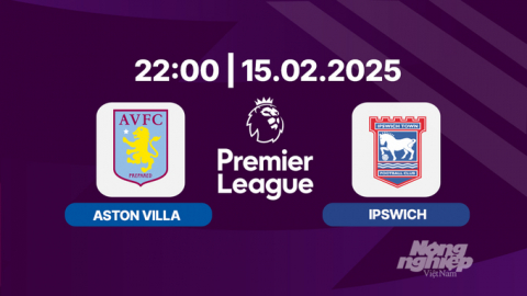 Trực tiếp bóng đá Aston Villa vs Ipswich, Ngoại hạng Anh, 22h00 hôm nay 15/2/2025