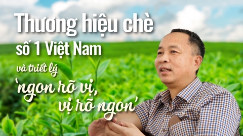 Thương hiệu chè số 1 Việt Nam và triết lý 'ngon rõ vị, vị rõ ngon'