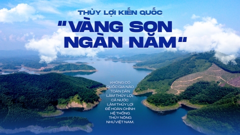 Thủy lợi kiến quốc - 'Vàng son ngàn năm'