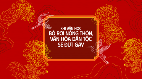 Khi văn học bỏ rơi nông thôn, văn hóa dân tộc sẽ đứt gãy