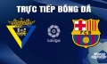 Trực tiếp Cadiz vs Barcelona giải La Liga trên SCTV ngày 14/4/2024