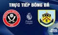 Trực tiếp Sheffield United vs Burnley giải Ngoại hạng Anh trên On Sports+ hôm nay 20/4/2024