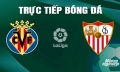 Trực tiếp Villarreal vs Sevilla giải La Liga trên SCTV hôm nay 11/5/2024