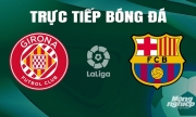 Trực tiếp Girona vs Barcelona giải La Liga trên SCTV hôm nay 4/5/2024