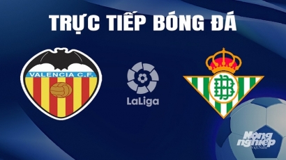 Trực tiếp Valencia vs Real Betis giải La Liga trên SCTV hôm nay 20/4/2024