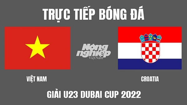 Trực tiếp Việt Nam vs Croatia giải U23 Dubai Cup 2022 trên TV360 hôm nay 26/3