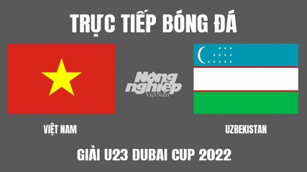 Trực tiếp Việt Nam vs Uzbekistan giải U23 Dubai Cup 2022 trên TV360 hôm nay 29/3