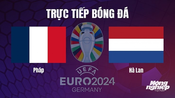 Trực tiếp Pháp vs Hà Lan trên TV360 giải EURO 2024 hôm nay 25/3