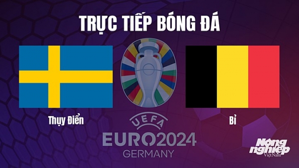 Trực tiếp Thụy Điển vs Bỉ trên TV360 giải EURO 2024 hôm nay 25/3
