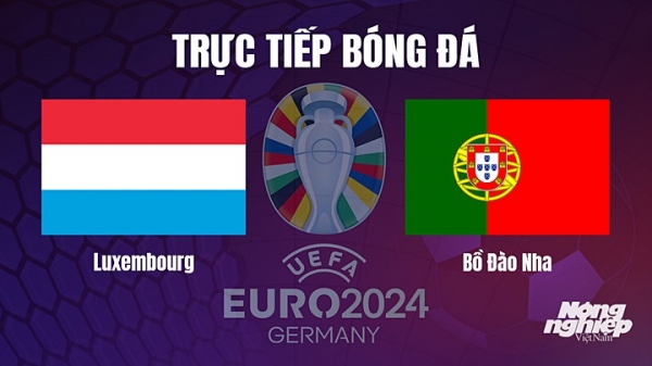 Trực tiếp Luxembourg vs Bồ Đào Nha trên TV360 giải EURO 2024 hôm nay 27/3