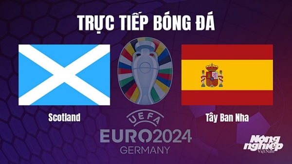 Trực tiếp Scotland vs Tây Ban Nha trên TV360 giải EURO 2024 hôm nay 29/3