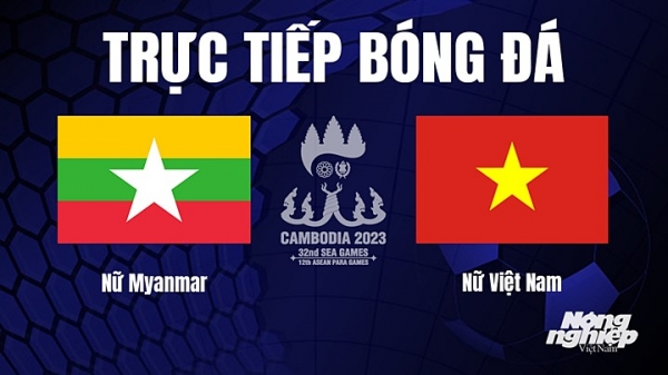 Trực tiếp nữ Myanmar vs Việt Nam trên VTV5 tại SEA Games 32 hôm nay 6/5