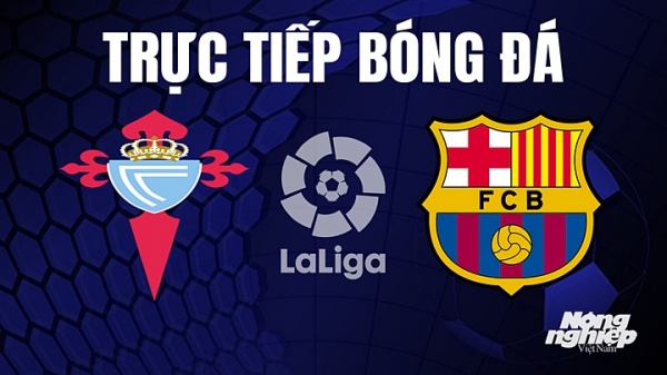 Trực tiếp Celta Vigo vs Barcelona trên On Football giải La Liga hôm nay 5/6