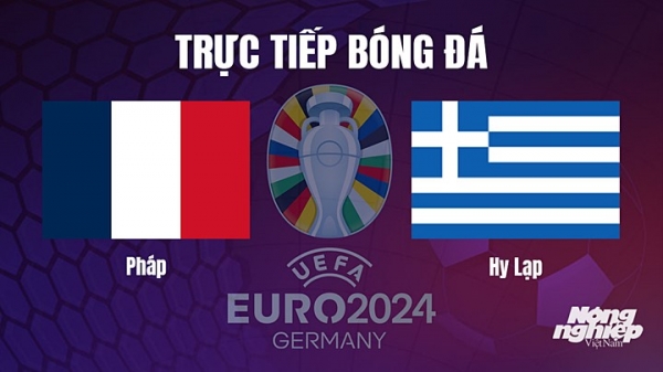 Trực tiếp Pháp vs Hy Lạp trên TV360 giải EURO 2024 hôm nay 20/6