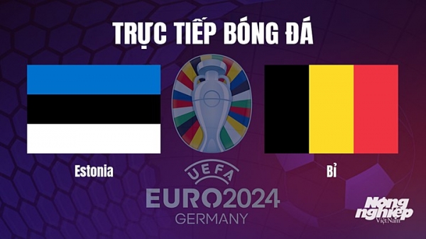 Trực tiếp Estonia vs Bỉ trên TV360 giải EURO 2024 hôm nay 21/6