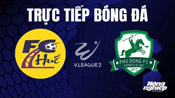 Trực tiếp Huế vs Phù Đổng giải V-League 2 trên TV360 hôm nay 23/7