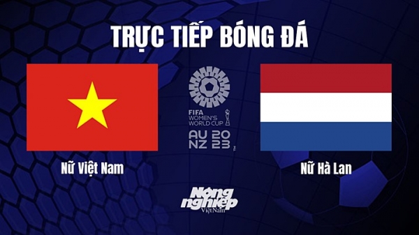 Trực tiếp Việt Nam vs Hà Lan giải World Cup nữ 2023 hôm nay 1/8