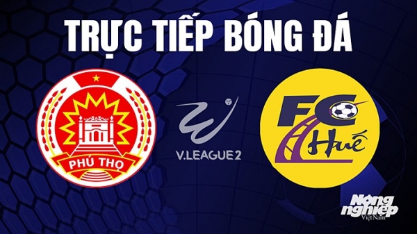 Trực tiếp Phú Thọ vs Huế giải V-League 2 trên TV360 hôm nay 8/8