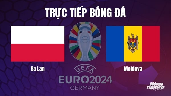 Trực tiếp Ba Lan vs Moldova tại vòng loại Euro 2024 hôm nay 16/10