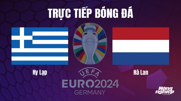 Trực tiếp Hy Lạp vs Hà Lan tại vòng loại Euro 2024 hôm nay 17/10