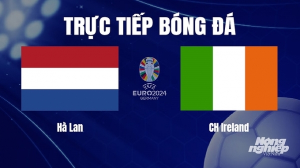 Trực tiếp Hà Lan vs Ireland tại vòng loại Euro 2024 hôm nay 19/11