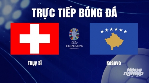 Trực tiếp Thụy Sĩ vs Kosovo tại vòng loại Euro 2024 hôm nay 19/11