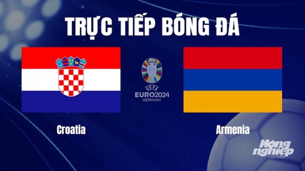 Trực tiếp Croatia vs Armenia tại vòng loại Euro 2024 hôm nay 22/11