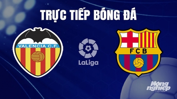 Trực tiếp Valencia vs Barcelona giải La Liga trên SCTV hôm nay 17/12/2023