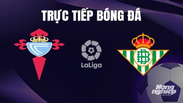 Trực tiếp Celta Vigo vs Real Betis giải La Liga trên SCTV hôm nay 4/1/2024