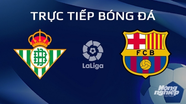 Trực tiếp Real Betis vs Barcelona giải La Liga trên SCTV ngày 22/1/2024