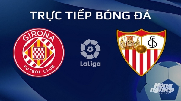 Trực tiếp Girona vs Sevilla giải La Liga trên SCTV hôm nay 22/1/2024