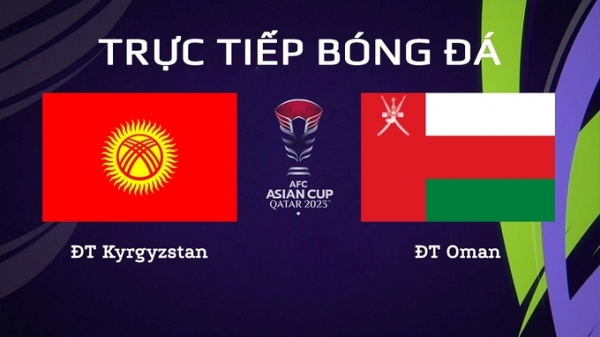 Trực tiếp Kyrgyzstan vs Oman giải Asian Cup 2023 trên VTV5 TNB hôm nay 25/1