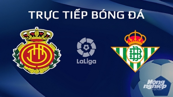 Trực tiếp Mallorca vs Real Betis giải La Liga trên SCTV hôm nay 28/1/2024