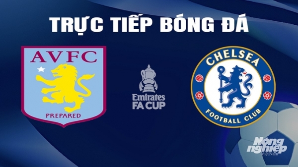 Trực tiếp Aston Villa vs Chelsea giải Cúp FA trên FPTPlay hôm nay 8/2