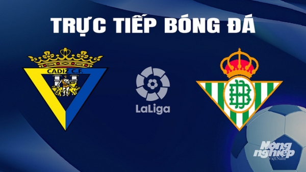 Trực tiếp Cadiz vs Real Betis giải La Liga trên SCTV hôm nay 10/2/2024