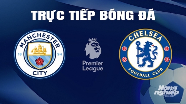 Trực tiếp Man City vs Chelsea giải Ngoại hạng Anh trên K+ SPORT 1 ngày 18/2/2024